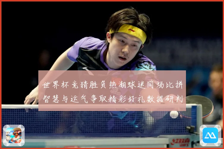 世界杯竞猜胜负热潮球迷同场比拼智慧与运气争取精彩好礼数据研判-深度解析