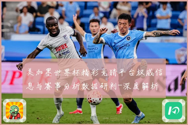美加墨世界杯精彩竞猜平台权威信息与赛事分析数据研判-深度解析