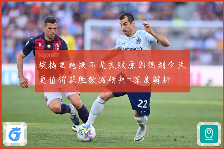 埃梅里轮换不是失败原因热刺今天更值得获胜数据研判-深度解析