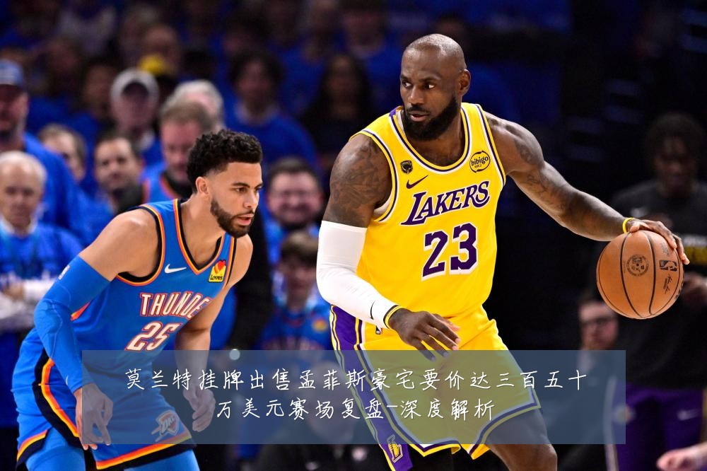 莫兰特挂牌出售孟菲斯豪宅要价达三百五十万美元赛场复盘-深度解析