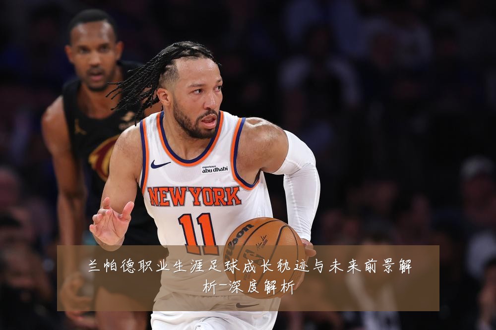 兰帕德职业生涯足球成长轨迹与未来前景解析-深度解析