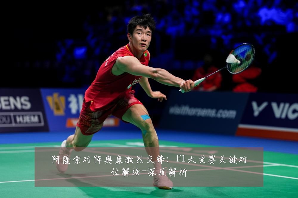 阿隆索对阵奥康激烈交锋:F1大奖赛关键对位解读-深度解析