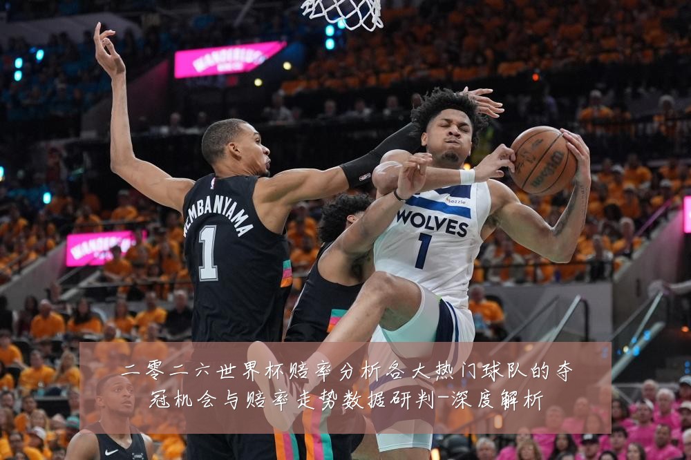 二零二六世界杯赔率分析各大热门球队的夺冠机会与赔率走势数据研判-深度解析