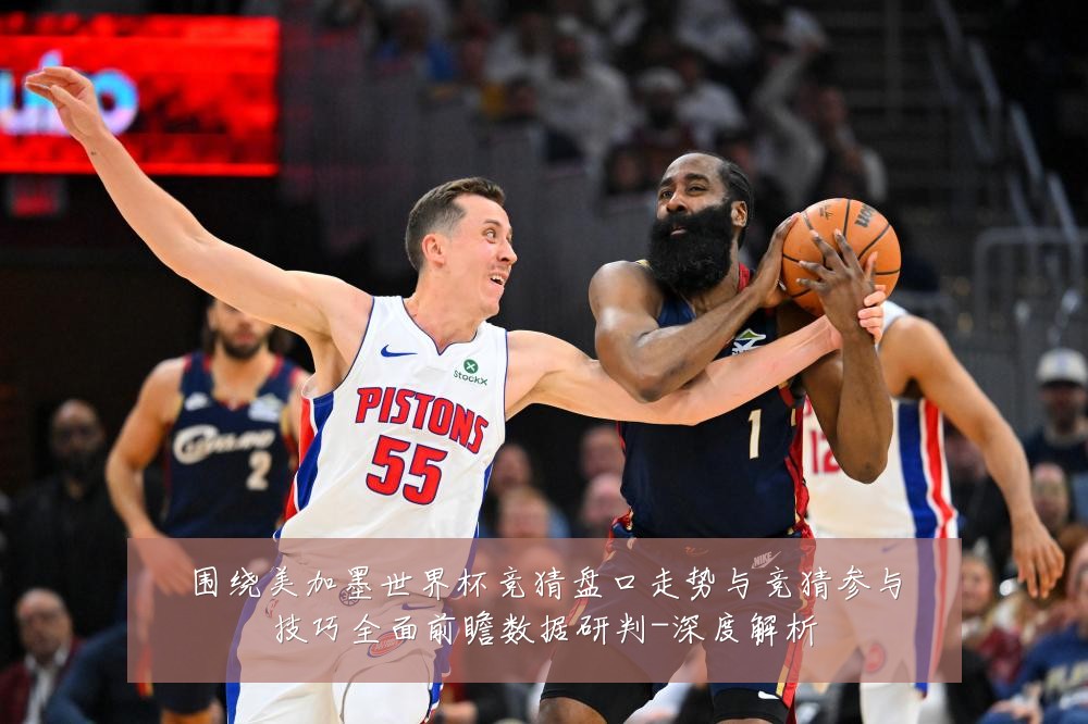 围绕美加墨世界杯竞猜盘口走势与竞猜参与技巧全面前瞻数据研判-深度解析