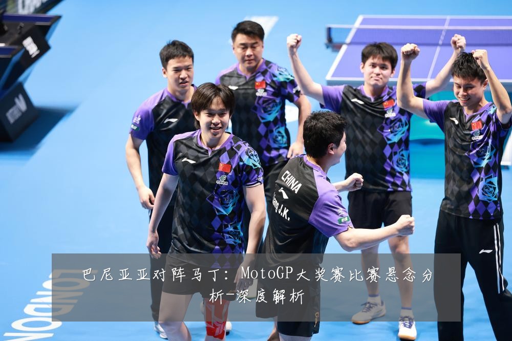 巴尼亚亚对阵马丁：MotoGP大奖赛比赛悬念分析-深度解析