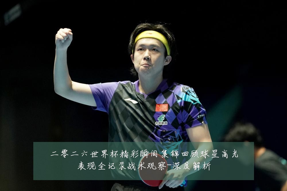 二零二六世界杯精彩瞬间集锦回顾球星高光表现全记录战术观察-深度解析